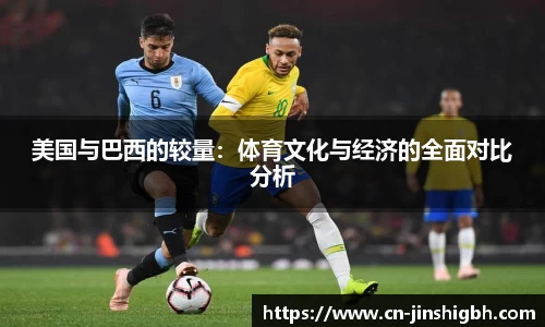 美国与巴西的较量：体育文化与经济的全面对比分析