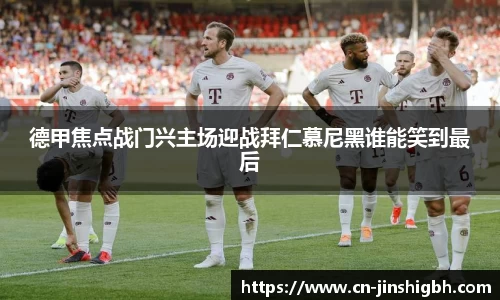 德甲焦点战门兴主场迎战拜仁慕尼黑谁能笑到最后